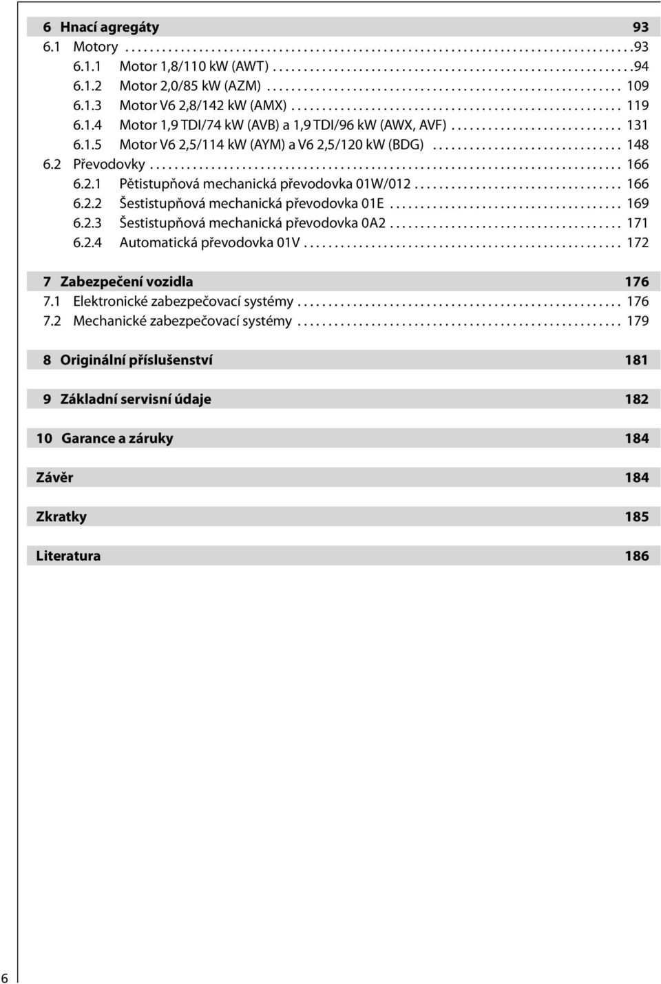 ........................... 131 6.1.5 Motor V6 2,5/114 kw (AYM) a V6 2,5/120 kw (BDG)............................... 148 6.2 Převodovky............................................................................. 166 6.