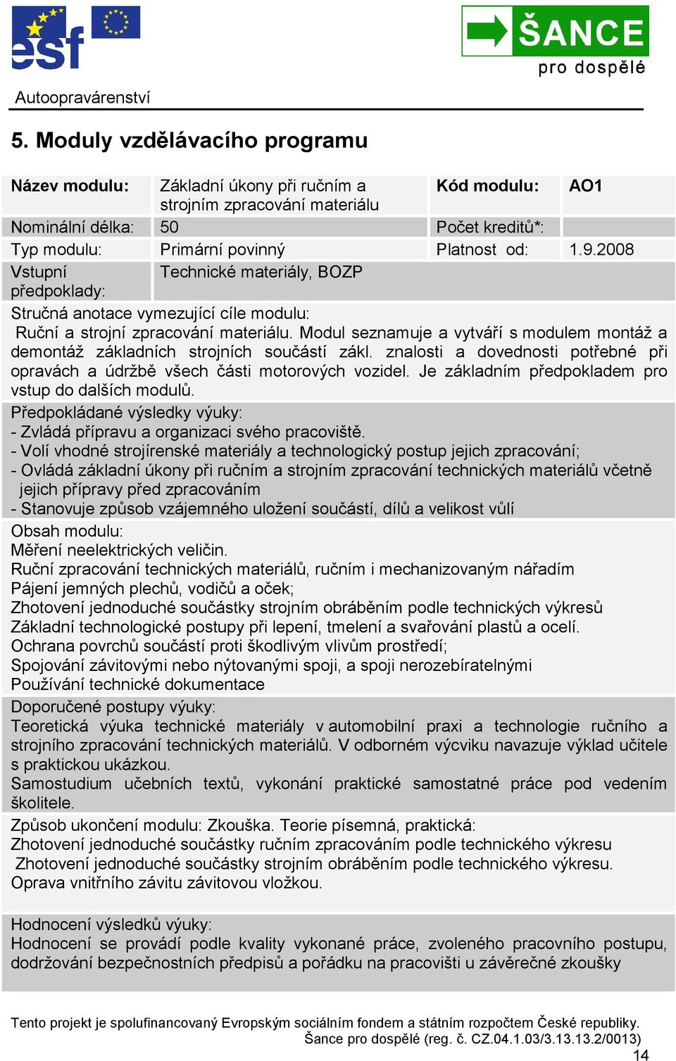 Modul seznamuje a vytváří s modulem montáž a demontáž základních strojních součástí zákl. znalosti a dovednosti potřebné při opravách a údržbě všech části motorových vozidel.