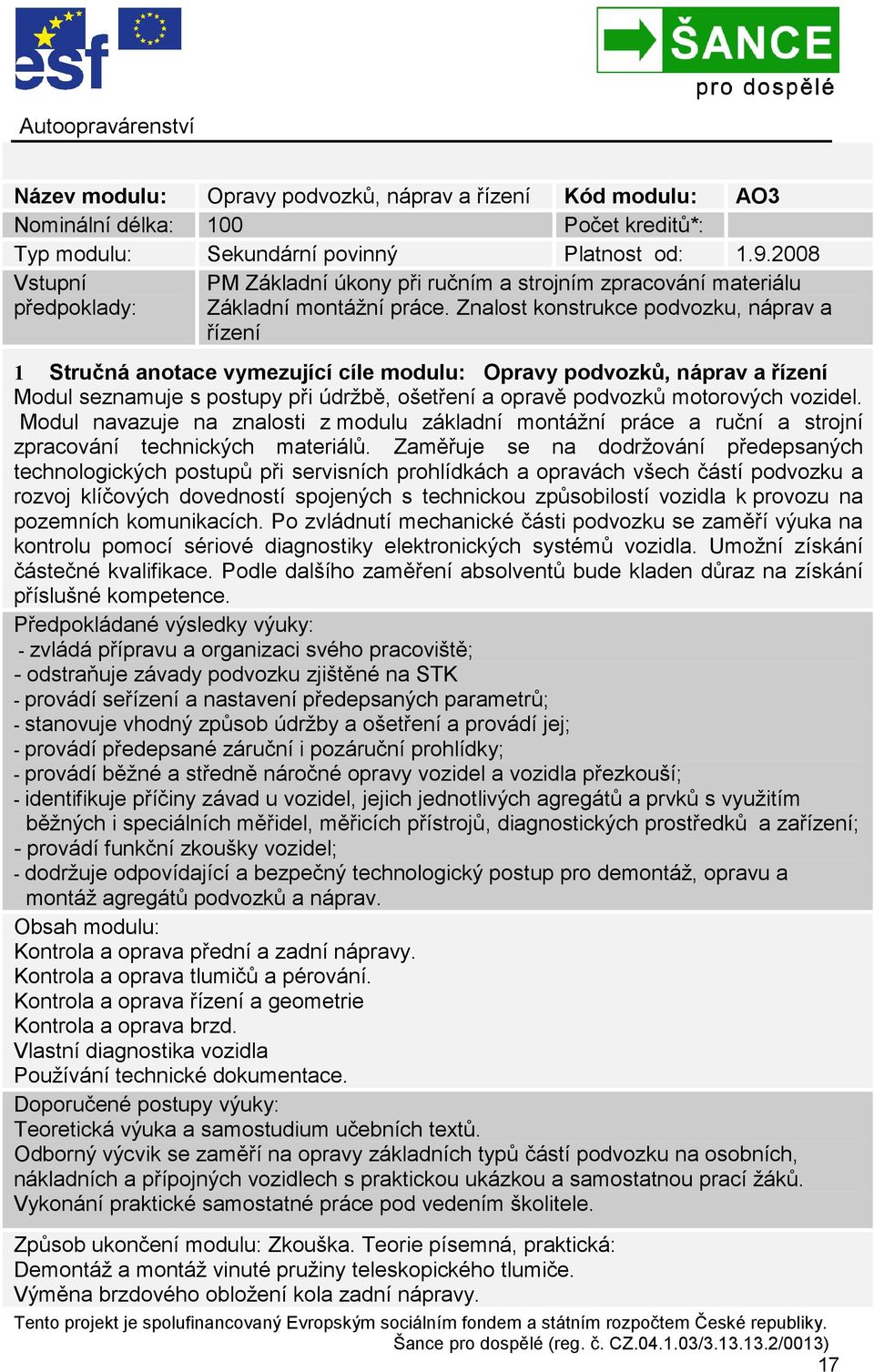 Znalost konstrukce podvozku, náprav a řízení 1 Stručná anotace vymezující cíle modulu: Opravy podvozků, náprav a řízení Modul seznamuje s postupy při údržbě, ošetření a opravě podvozků motorových