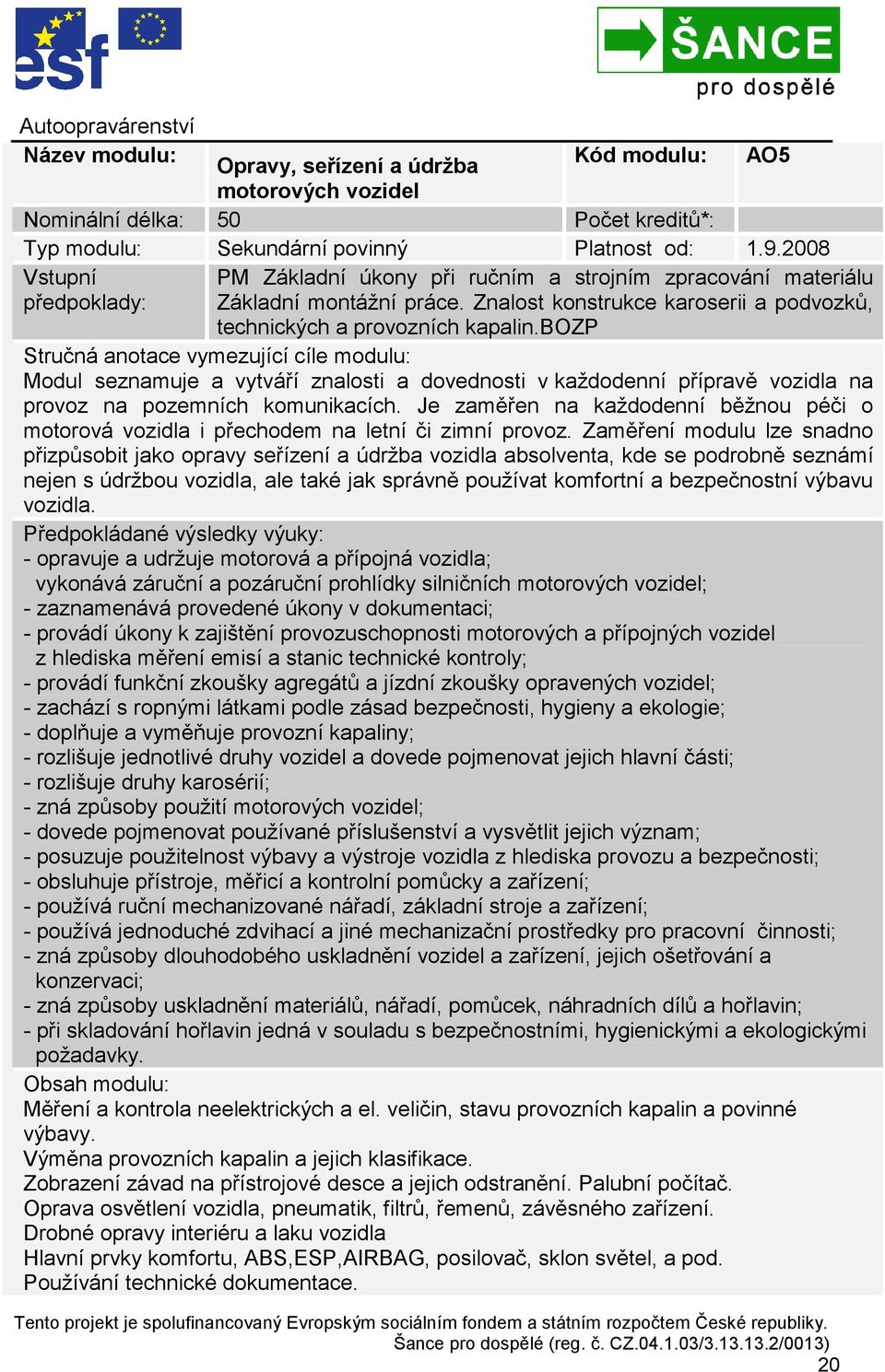 bozp Stručná anotace vymezující cíle modulu: Modul seznamuje a vytváří znalosti a dovednosti v každodenní přípravě vozidla na provoz na pozemních komunikacích.