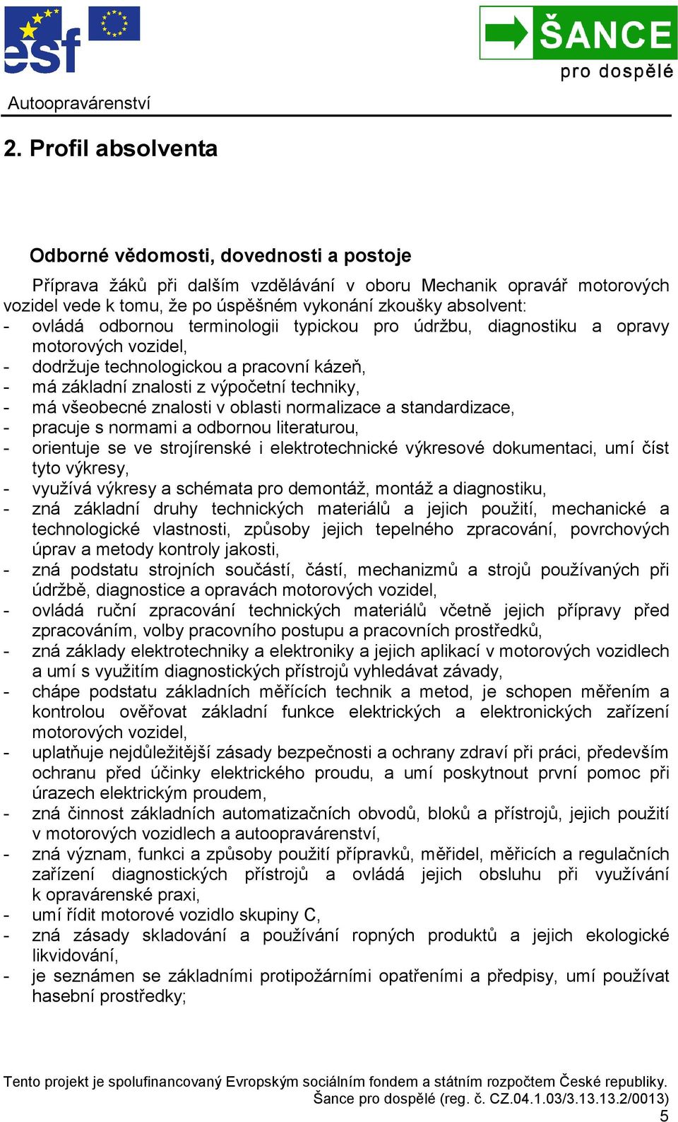 znalosti v oblasti normalizace a standardizace, - pracuje s normami a odbornou literaturou, - orientuje se ve strojírenské i elektrotechnické výkresové dokumentaci, umí číst tyto výkresy, - využívá