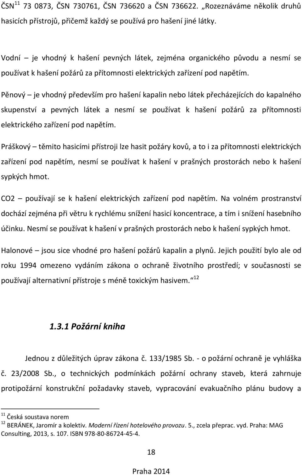 Pěnový je vhodný především pro hašení kapalin nebo látek přecházejících do kapalného skupenství a pevných látek a nesmí se používat k hašení požárů za přítomnosti elektrického zařízení pod napětím.