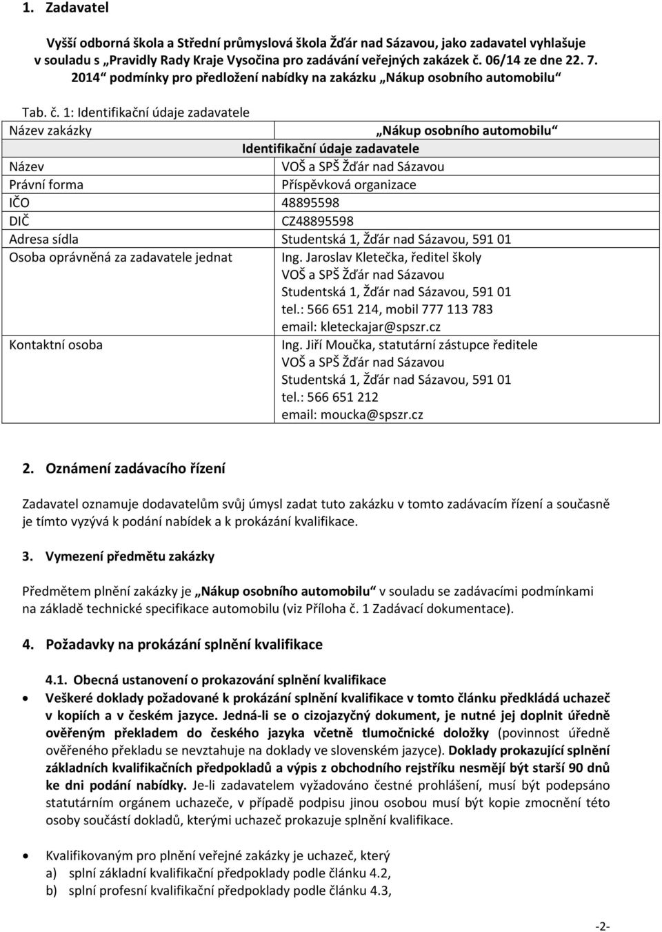 1: Identifikační údaje zadavatele Název zakázky Nákup osobního automobilu Identifikační údaje zadavatele Název VOŠ a SPŠ Žďár nad Sázavou Právní forma Příspěvková organizace IČO 48895598 DIČ