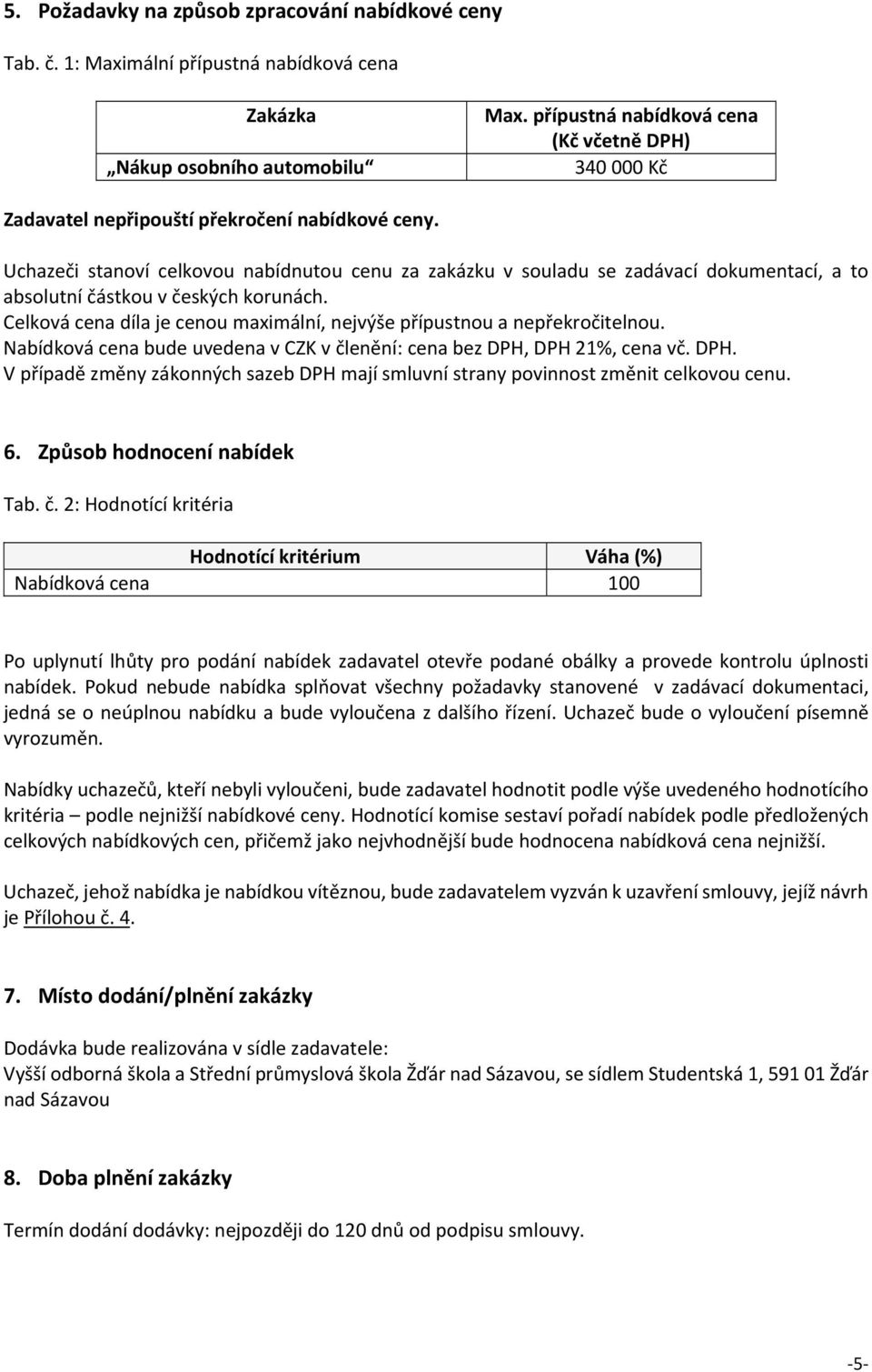 Uchazeči stanoví celkovou nabídnutou cenu za zakázku v souladu se zadávací dokumentací, a to absolutní částkou v českých korunách.