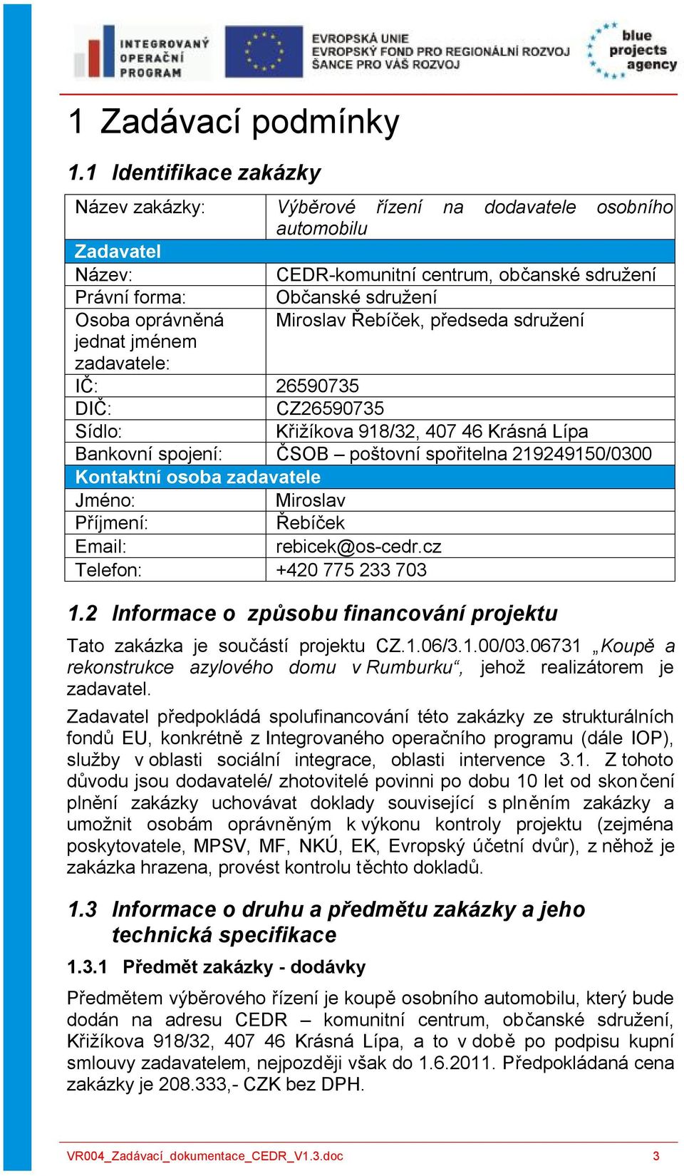 zadavatele: Občanské sdružení Miroslav Řebíček, předseda sdružení IČ: 26590735 DIČ: CZ26590735 Sídlo: Křižíkova 918/32, 407 46 Krásná Lípa Bankovní spojení: ČSOB poštovní spořitelna 219249150/0300