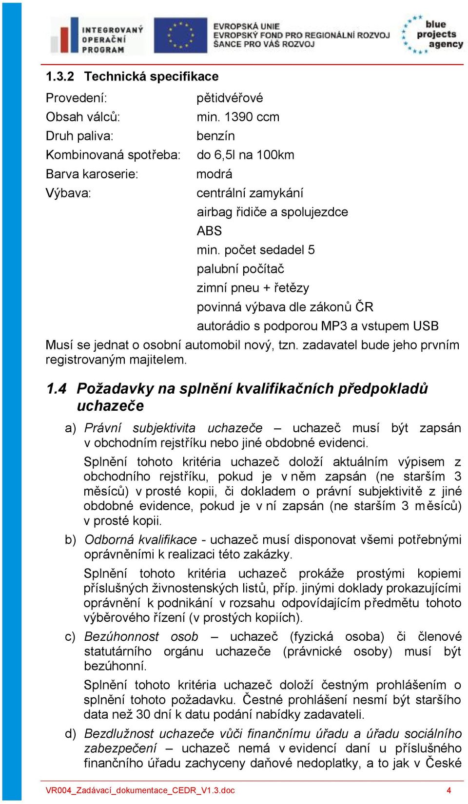 počet sedadel 5 palubní počítač zimní pneu + řetězy povinná výbava dle zákonů ČR autorádio s podporou MP3 a vstupem USB Musí se jednat o osobní automobil nový, tzn.