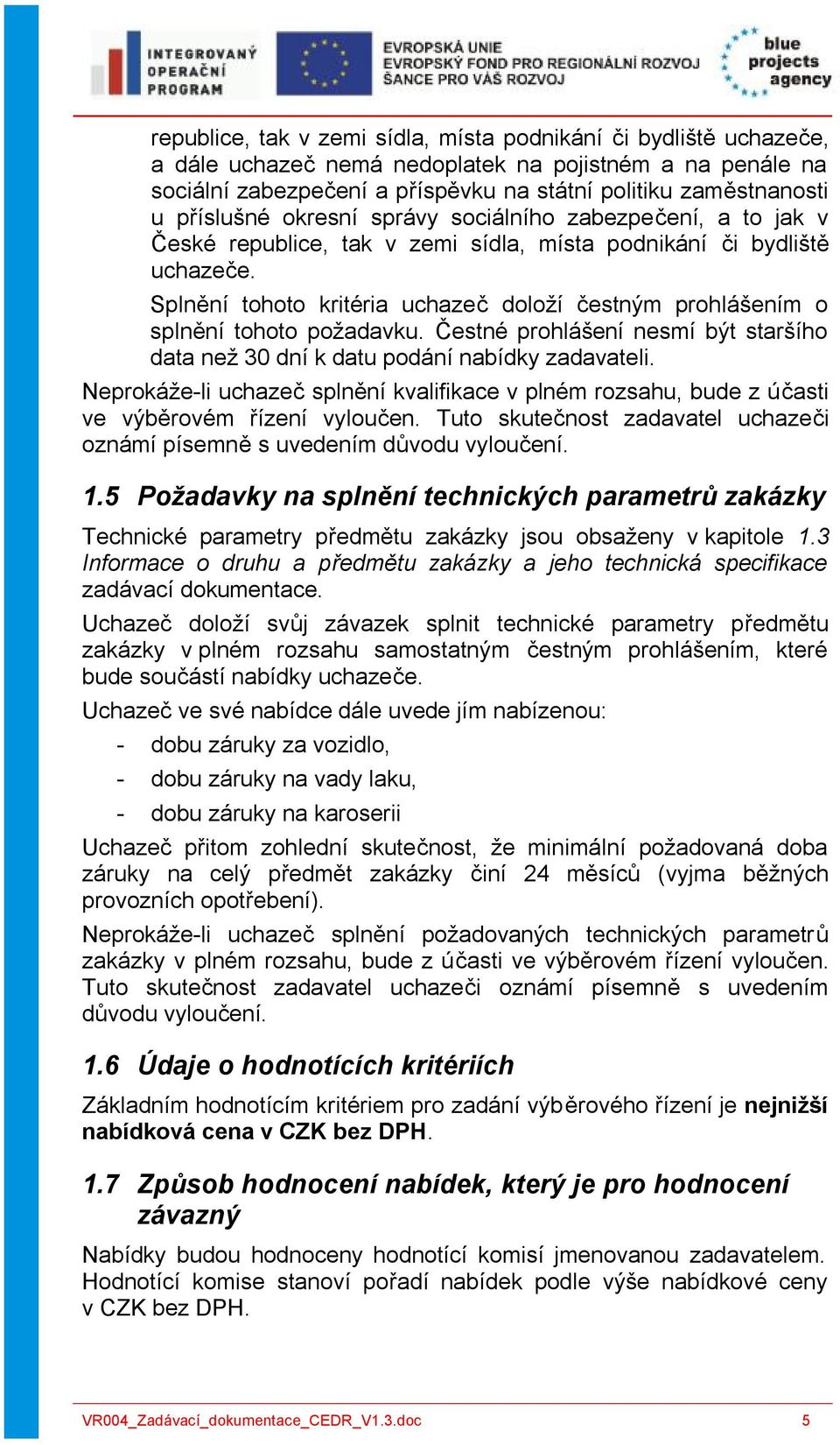 Splnění tohoto kritéria uchazeč doloží čestným prohlášením o splnění tohoto požadavku. Čestné prohlášení nesmí být staršího data než 30 dní k datu podání nabídky zadavateli.