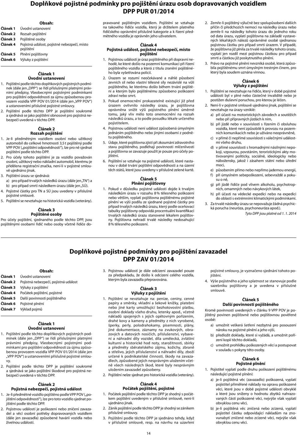 Pojištění podle těchto doplňkových pojistných podmínek (dále jen DPP ) se řídí příslušnými platnými právními předpisy, Všeobecnými pojistnými podmínkami pro pojištění odpovědnosti za újmu způsobenou