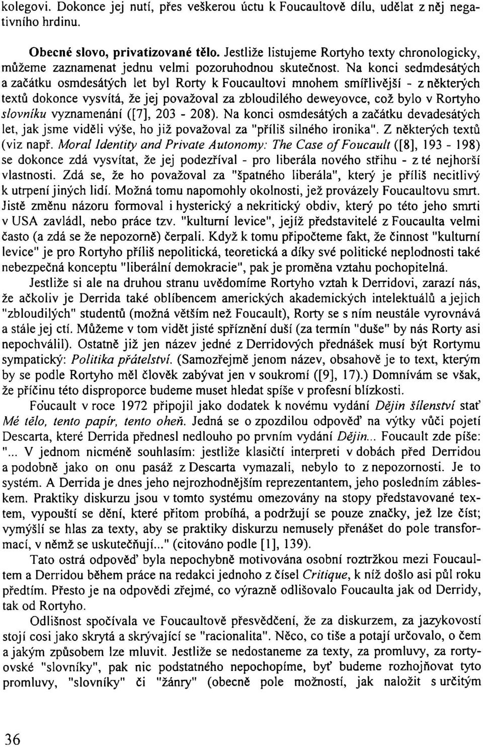 Na konci sedmdesátých a začátku osmdesátých let byl Rorty k Foucaultovi mnohem smířlivější - z některých textů dokonce vysvítá, že jej považoval za zbloudilého deweyovce, což bylo v Rortyho slovníku