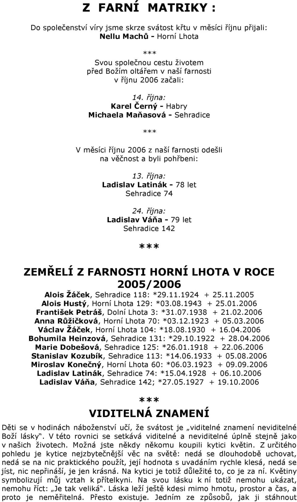 října: Ladislav Váňa - 79 let Sehradice 142 ZEMŘELÍ Z FARNOSTI HORNÍ LHOTA V ROCE 2005/2006 Alois Žáček, Sehradice 118: *29.11.1924 + 25.11.2005 Alois Hustý, Horní Lhota 129: *03.08.1943 + 25.01.