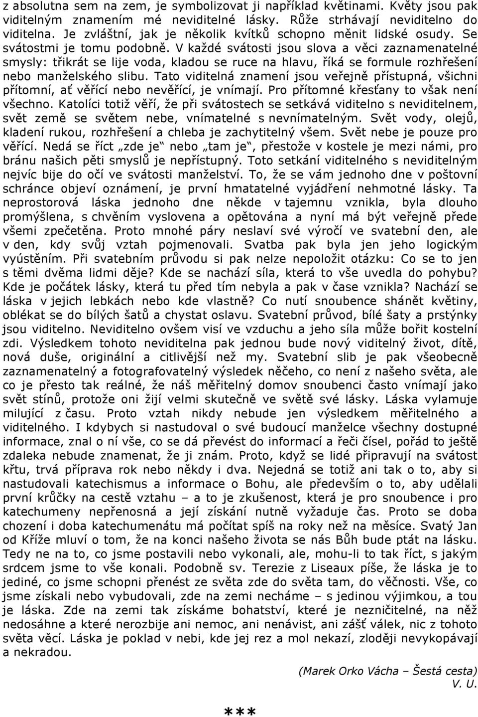 V každé svátosti jsou slova a věci zaznamenatelné smysly: třikrát se lije voda, kladou se ruce na hlavu, říká se formule rozhřešení nebo manželského slibu.