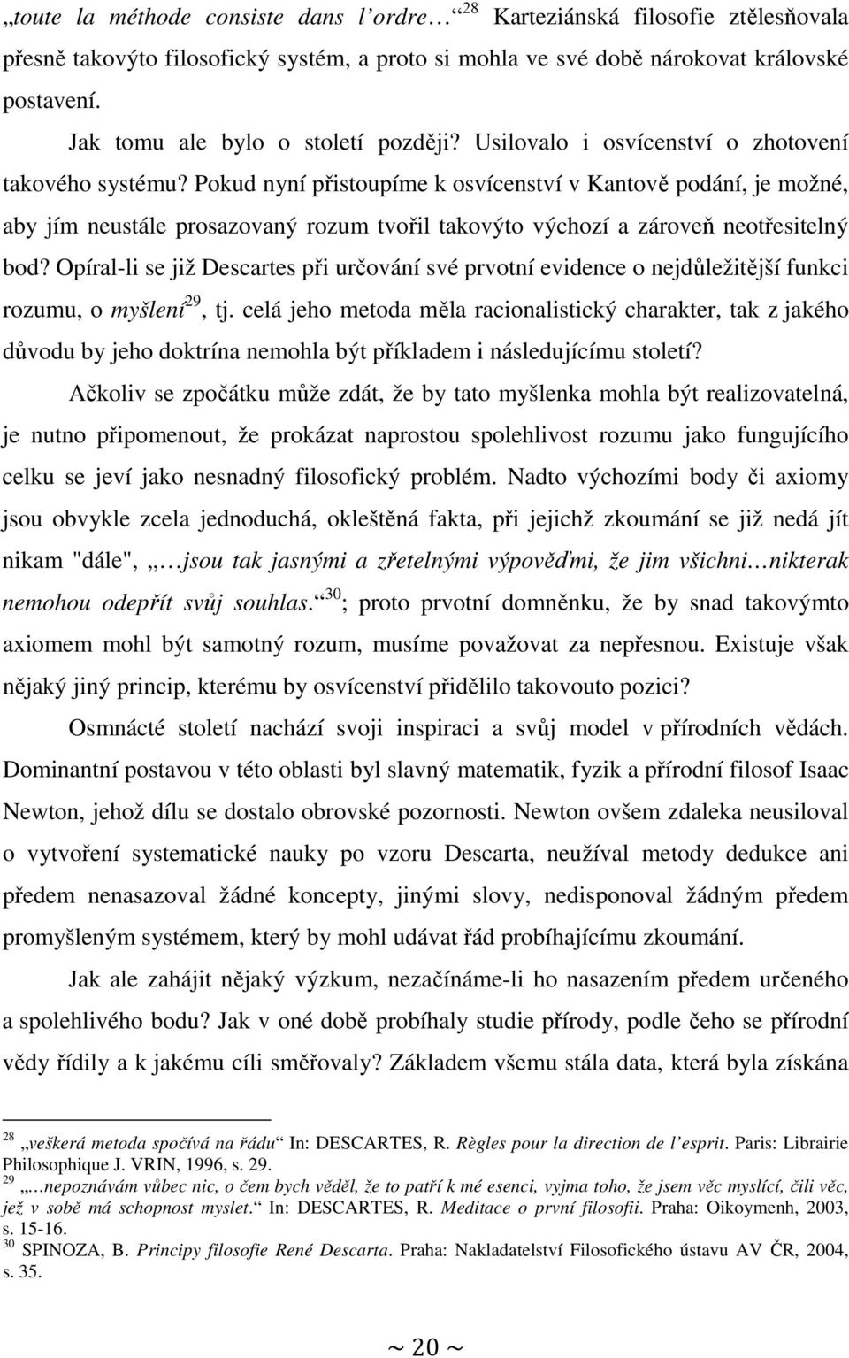 Pokud nyní přistoupíme k osvícenství v Kantově podání, je možné, aby jím neustále prosazovaný rozum tvořil takovýto výchozí a zároveň neotřesitelný bod?