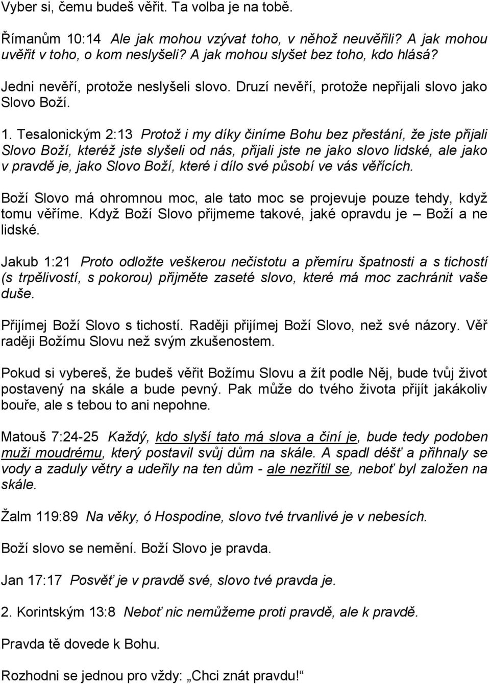 Tesalonickým 2:13 Protož i my díky činíme Bohu bez přestání, že jste přijali Slovo Boží, kteréž jste slyšeli od nás, přijali jste ne jako slovo lidské, ale jako v pravdě je, jako Slovo Boží, které i