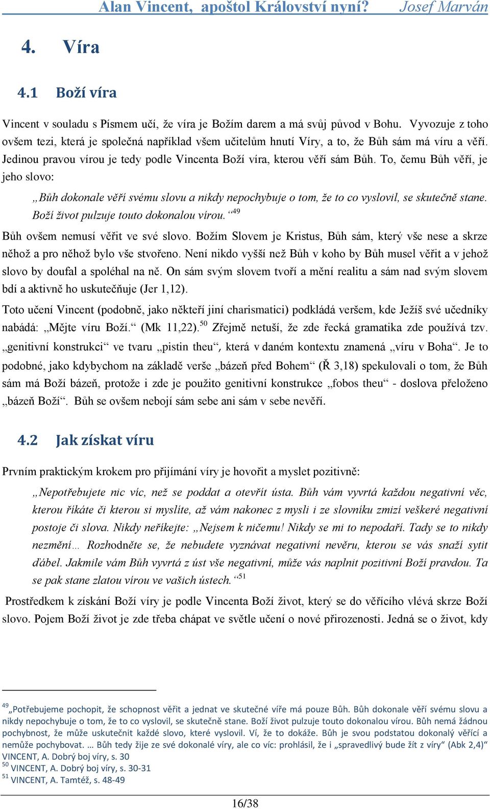 To, čemu Bůh věří, je jeho slovo: Bůh dokonale věří svému slovu a nikdy nepochybuje o tom, že to co vyslovil, se skutečně stane. Boží život pulzuje touto dokonalou vírou.