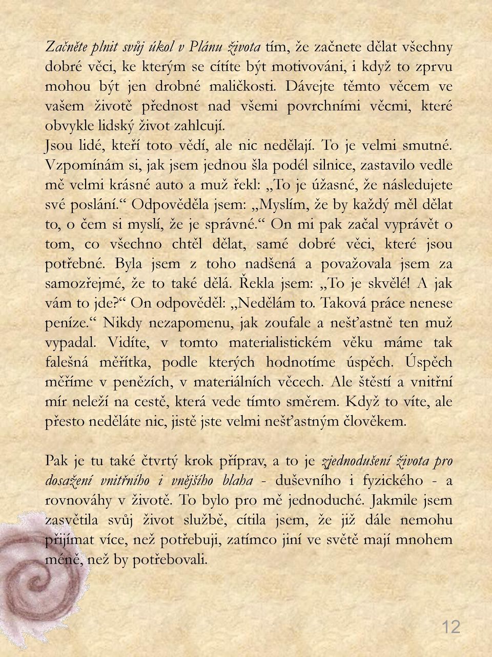 Vzpomínám si, jak jsem jednou šla podél silnice, zastavilo vedle mě velmi krásné auto a muţ řekl: To je úţasné, ţe následujete své poslání.