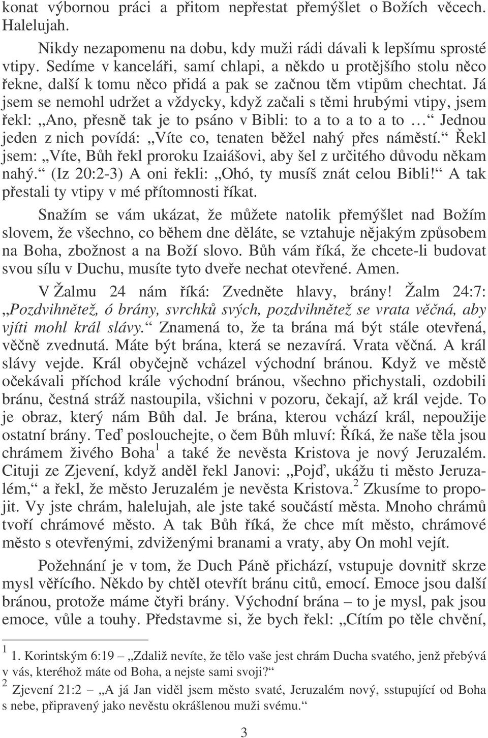 Já jsem se nemohl udržet a vždycky, když zaali s tmi hrubými vtipy, jsem ekl: Ano, pesn tak je to psáno v Bibli: to a to a to a to Jednou jeden z nich povídá: Víte co, tenaten bžel nahý pes námstí.