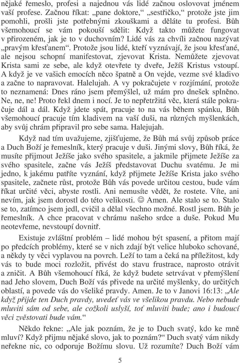 Protože jsou lidé, kteí vyznávají, že jsou kesané, ale nejsou schopní manifestovat, zjevovat Krista. Nemžete zjevovat Krista sami ze sebe, ale když otevete ty dvee, Ježíš Kristus vstoupí.