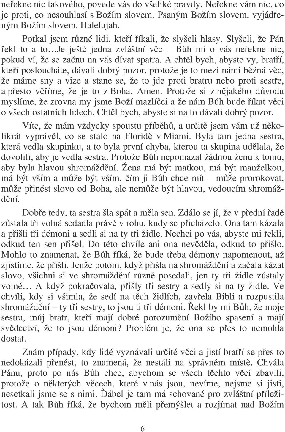 A chtl bych, abyste vy, bratí, kteí posloucháte, dávali dobrý pozor, protože je to mezi námi bžná vc, že máme sny a vize a stane se, že to jde proti bratru nebo proti seste, a pesto víme, že je to z