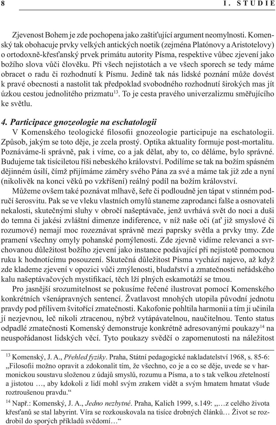 Při všech nejistotách a ve všech sporech se tedy máme obracet o radu či rozhodnutí k Písmu.