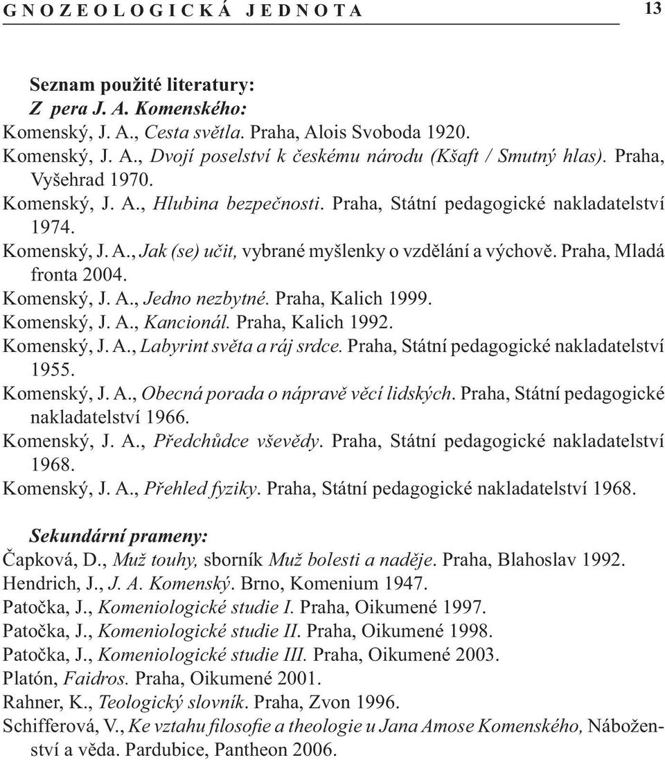 Praha, Mladá fronta 2004. Komenský, J. A., Jedno nezbytné. Praha, Kalich 1999. Komenský, J. A., Kancionál. Praha, Kalich 1992. Komenský, J. A., Labyrint světa a ráj srdce.