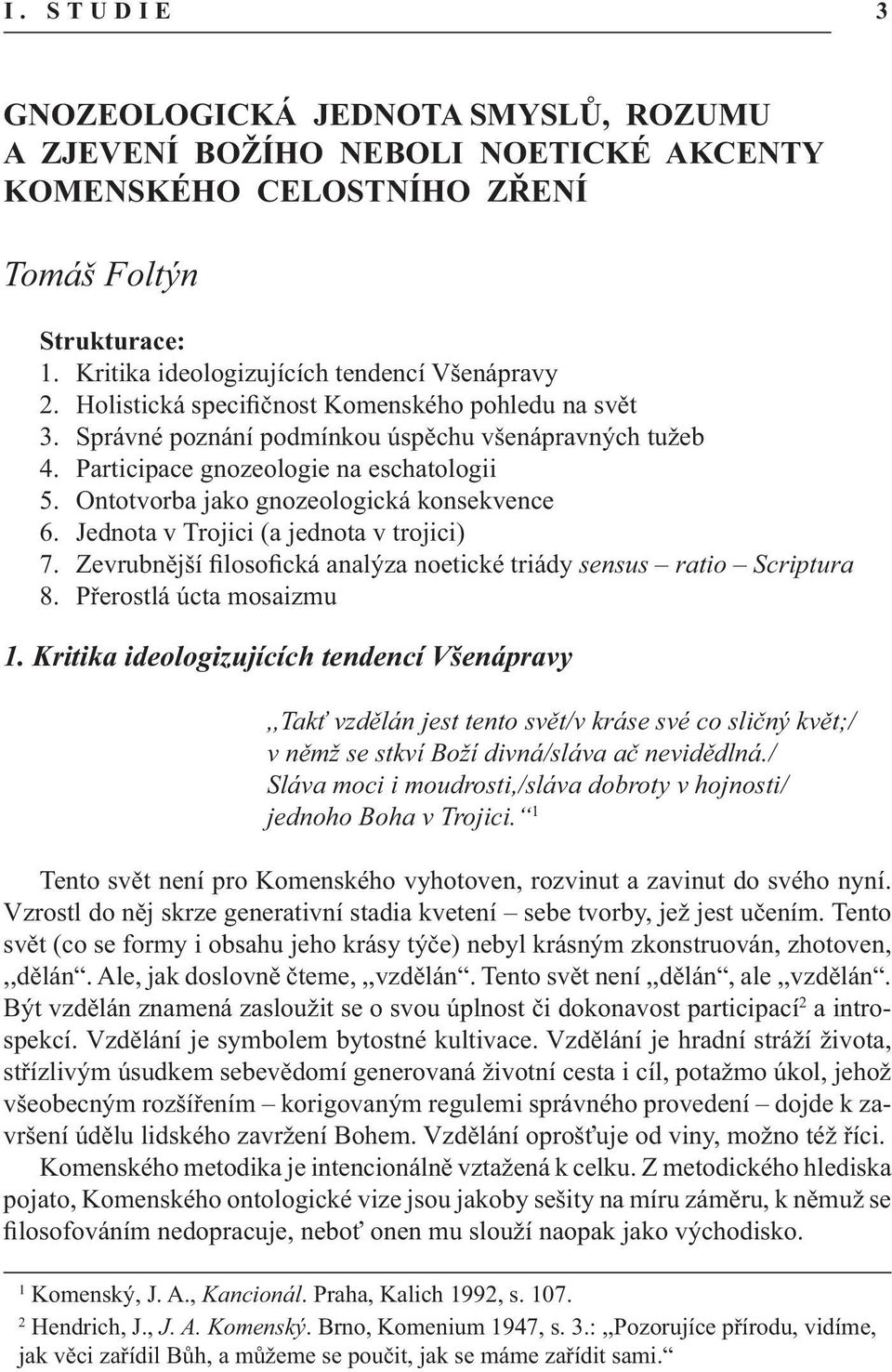 Jednota v Trojici (a jednota v trojici) 7. Zevrubnější filosofická analýza noetické triády sensus ratio Scriptura 8. Přerostlá úcta mosaizmu 1.