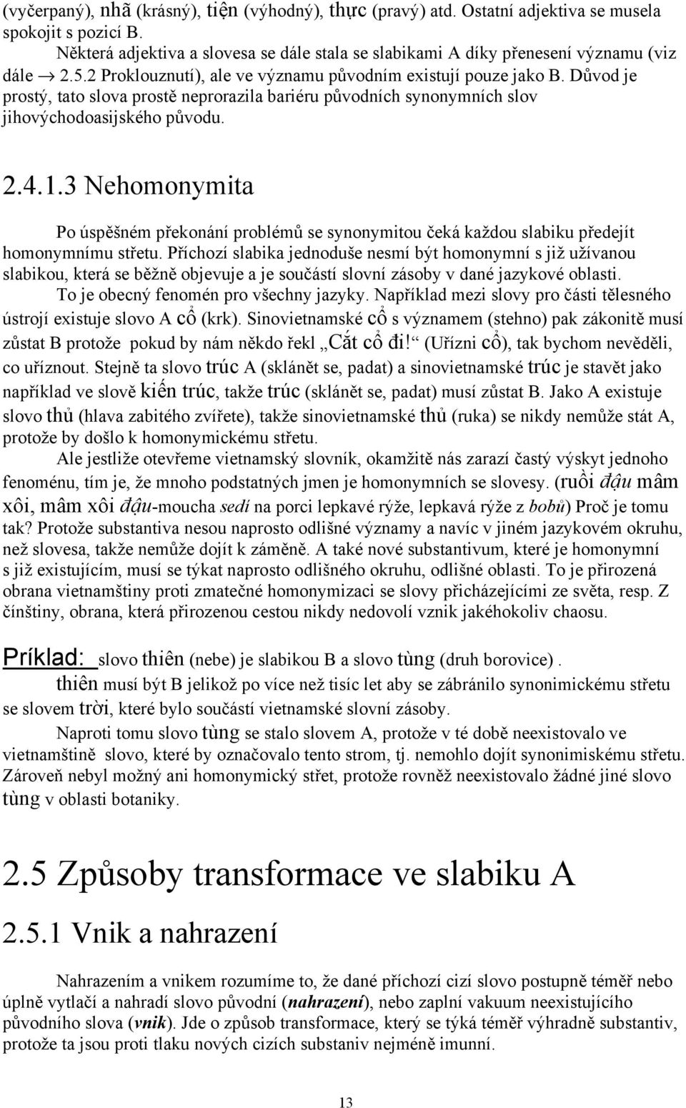 Důvod je prostý, tato slova prostě neprorazila bariéru původních synonymních slov jihovýchodoasijského původu. 2.4.1.