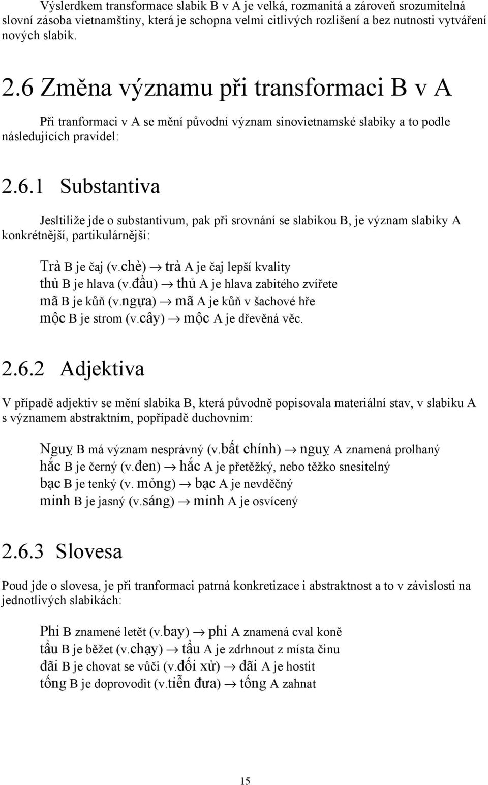 chè) trà A je čaj lepší kvality thủ B je hlava (v.đầu) thủ A je hlava zabitého zvířete mã B je kůň (v.ngựa) mã A je kůň v šachové hře mộc B je strom (v.cây) mộc A je dřevěná věc. 2.6.