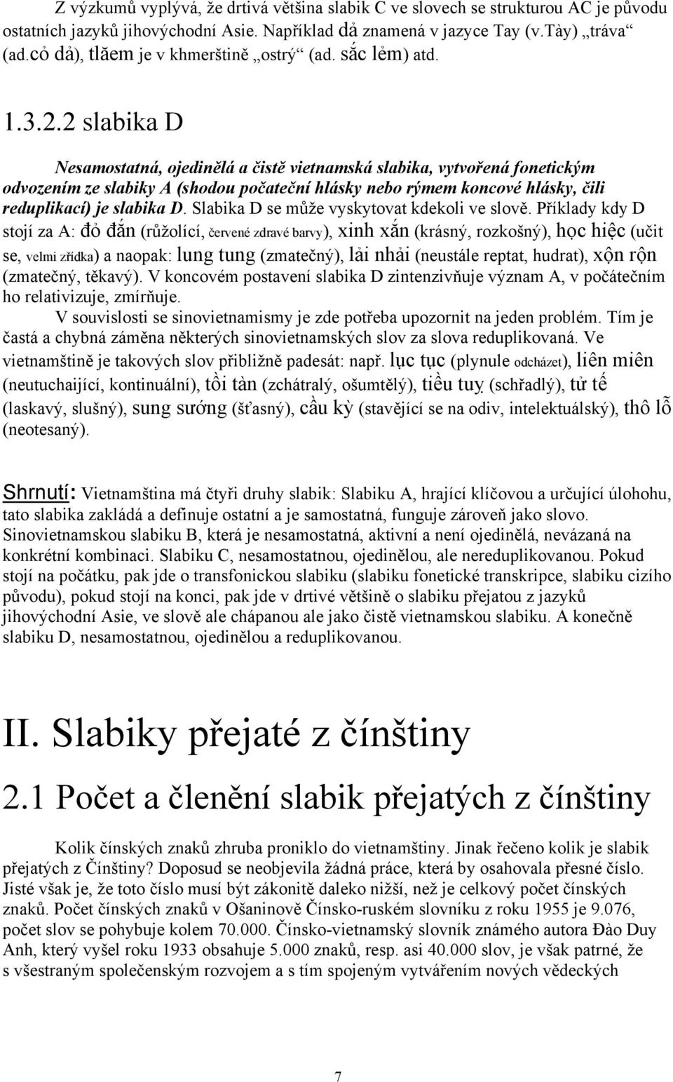 2 slabika D Nesamostatná, ojedinělá a čistě vietnamská slabika, vytvořená fonetickým odvozením ze slabiky A (shodou počateční hlásky nebo rýmem koncové hlásky, čili reduplikací) je slabika D.