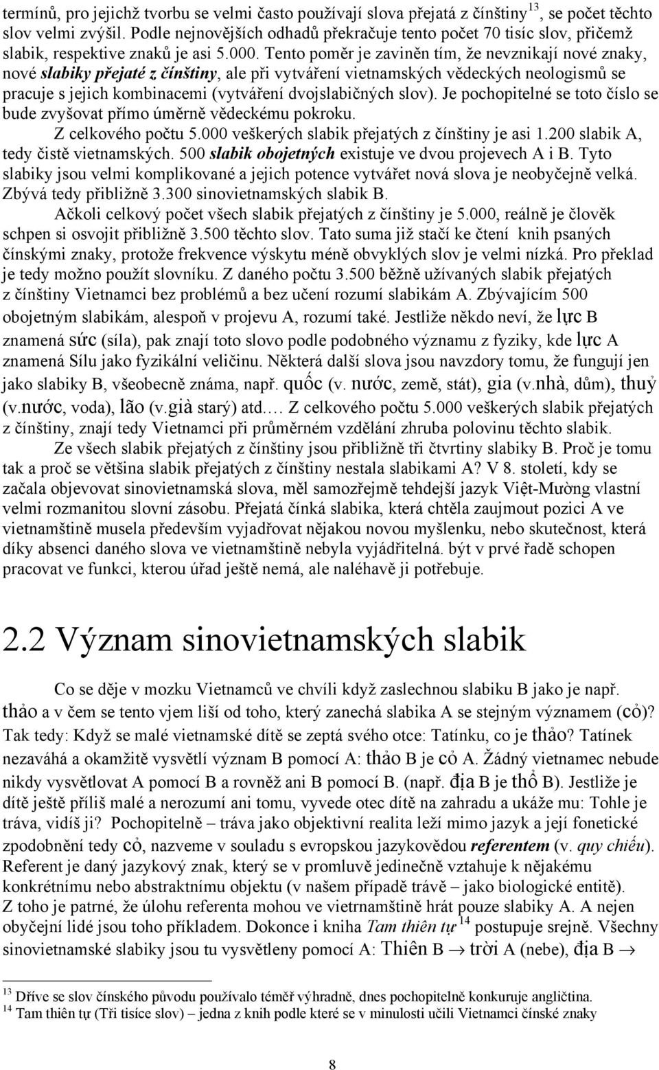 Tento poměr je zaviněn tím, že nevznikají nové znaky, nové slabiky přejaté z čínštiny, ale při vytváření vietnamských vědeckých neologismů se pracuje s jejich kombinacemi (vytváření dvojslabičných