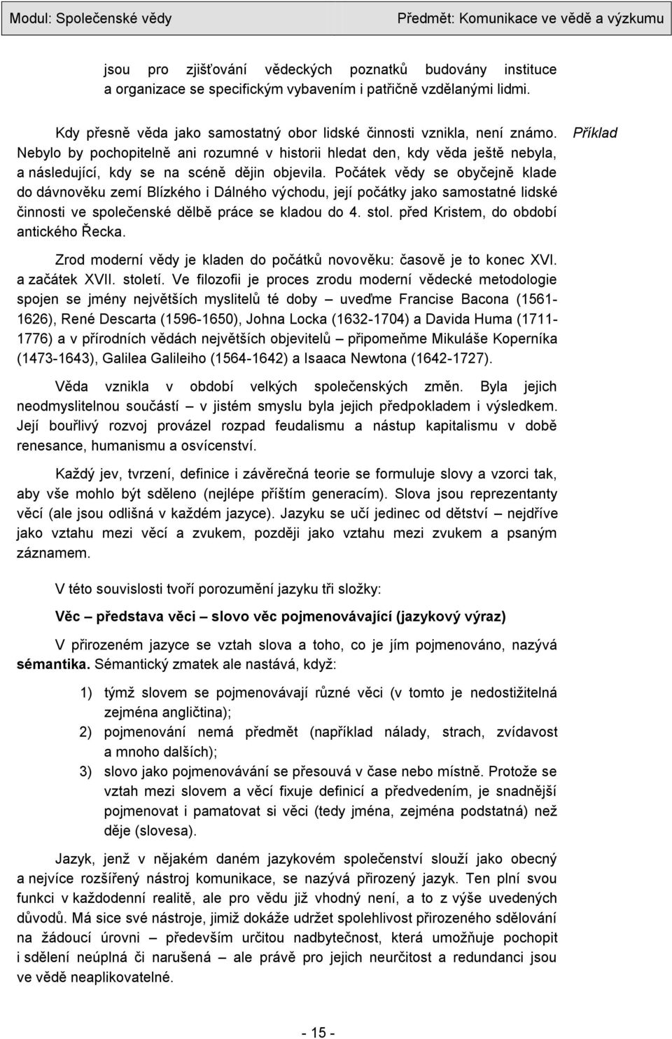 Počátek vědy se obyčejně klade do dávnověku zemí Blízkého i Dálného východu, její počátky jako samostatné lidské činnosti ve společenské dělbě práce se kladou do 4. stol.