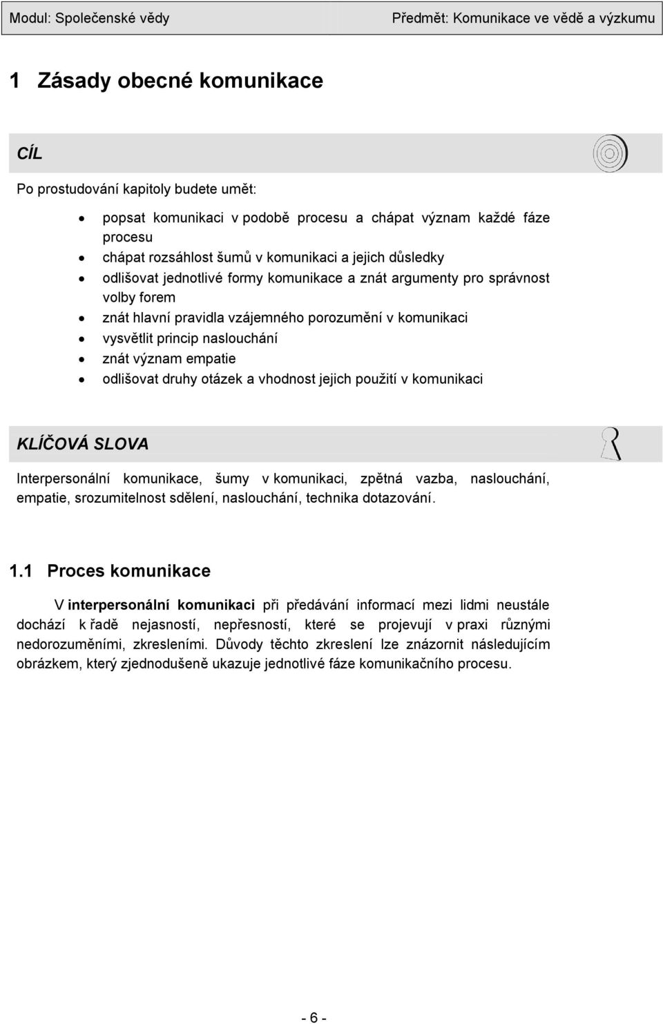 druhy otázek a vhodnost jejich pouţití v komunikaci KLÍČOVÁ SLOVA Interpersonální komunikace, šumy v komunikaci, zpětná vazba, naslouchání, empatie, srozumitelnost sdělení, naslouchání, technika