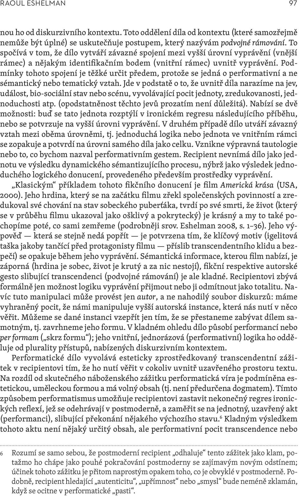 Podmínky tohoto spojení je těžké určit předem, protože se jedná o performativní a ne sémantický nebo tematický vztah.