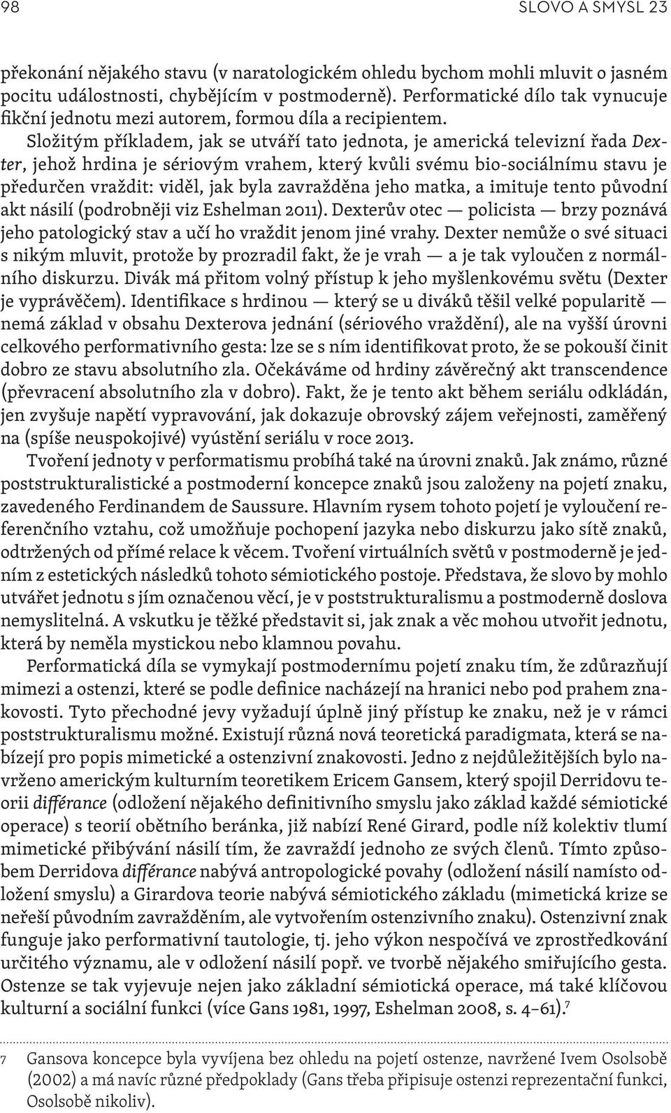 Složitým příkladem, jak se utváří tato jednota, je americká televizní řada Dexter, jehož hrdina je sériovým vrahem, který kvůli svému bio-sociálnímu stavu je předurčen vraždit: viděl, jak byla