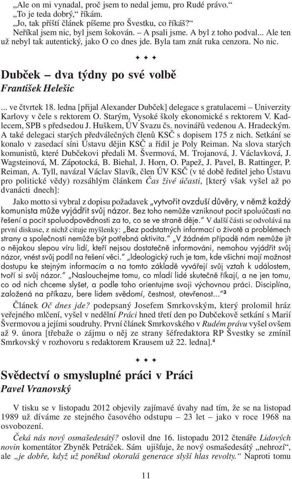 ledna [přijal Alexander Dubček] delegace s gratulacemi Univerzity Karlovy v čele s rektorem O. Starým, Vysoké školy ekonomické s rektorem V. Kadlecem, SPB s předsedou J. Huškem, ÚV Svazu čs.