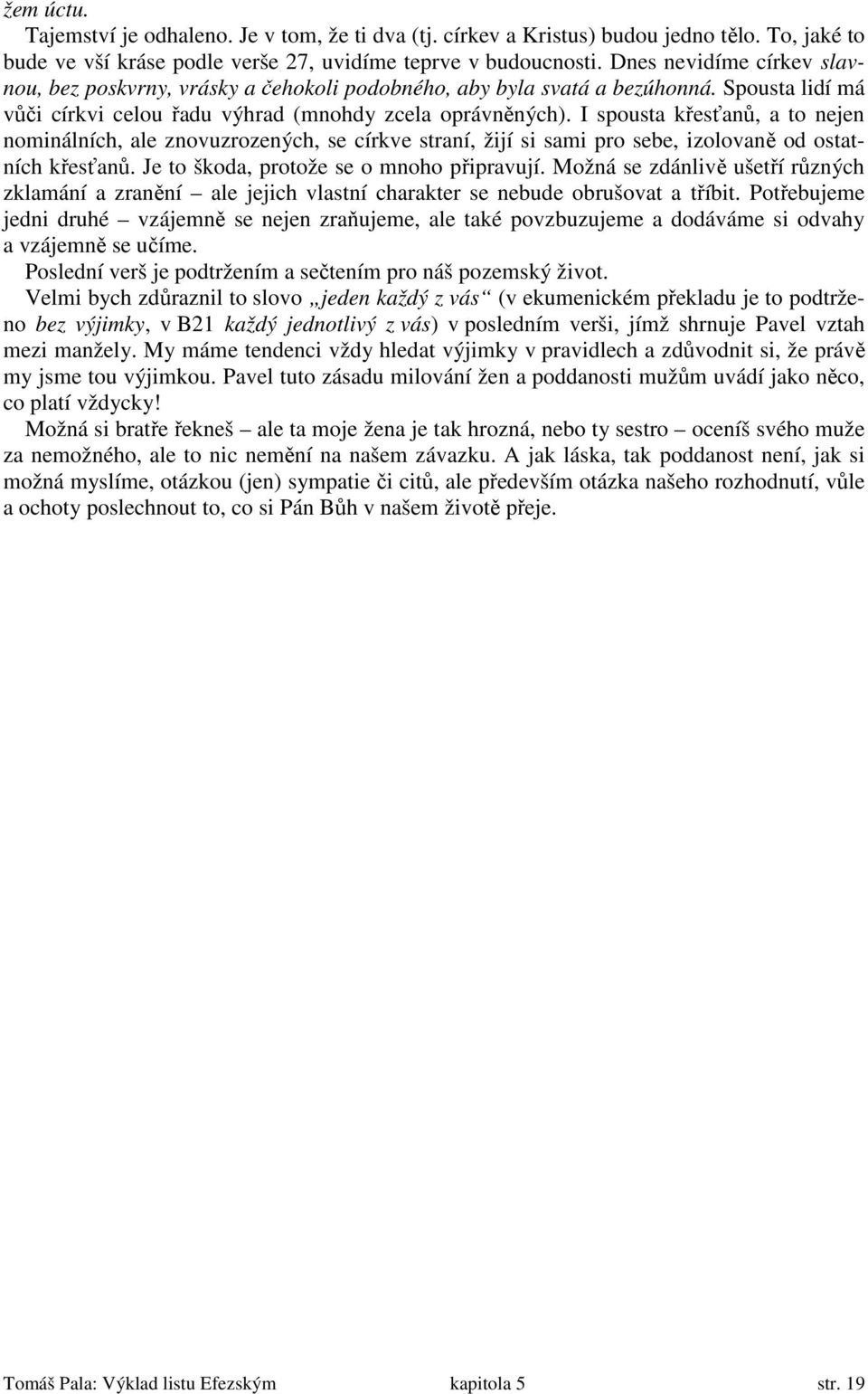 I spousta křesťanů, a to nejen nominálních, ale znovuzrozených, se církve straní, žijí si sami pro sebe, izolovaně od ostatních křesťanů. Je to škoda, protože se o mnoho připravují.