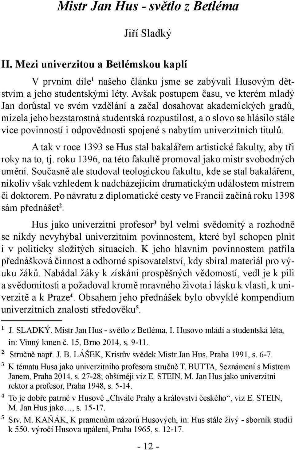 odpovědnosti spojené s nabytím univerzitních titulů. A tak v roce 1393 se Hus stal bakalářem artistické fakulty, aby tři roky na to, tj.