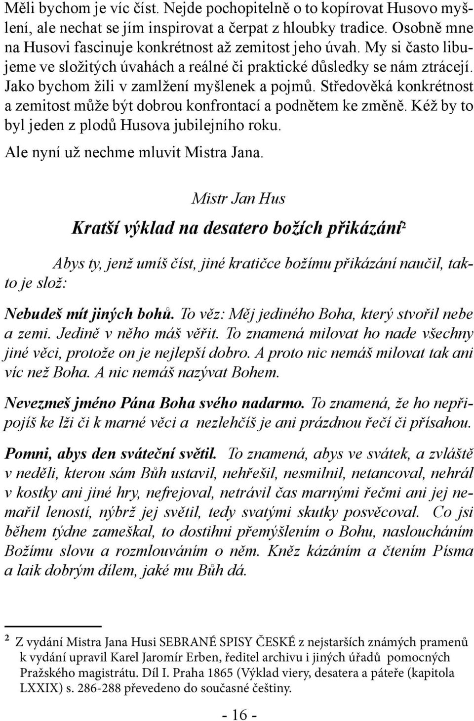 Středověká konkrétnost a zemitost může být dobrou konfrontací a podnětem ke změně. Kéž by to byl jeden z plodů Husova jubilejního roku. Ale nyní už nechme mluvit Mistra Jana.