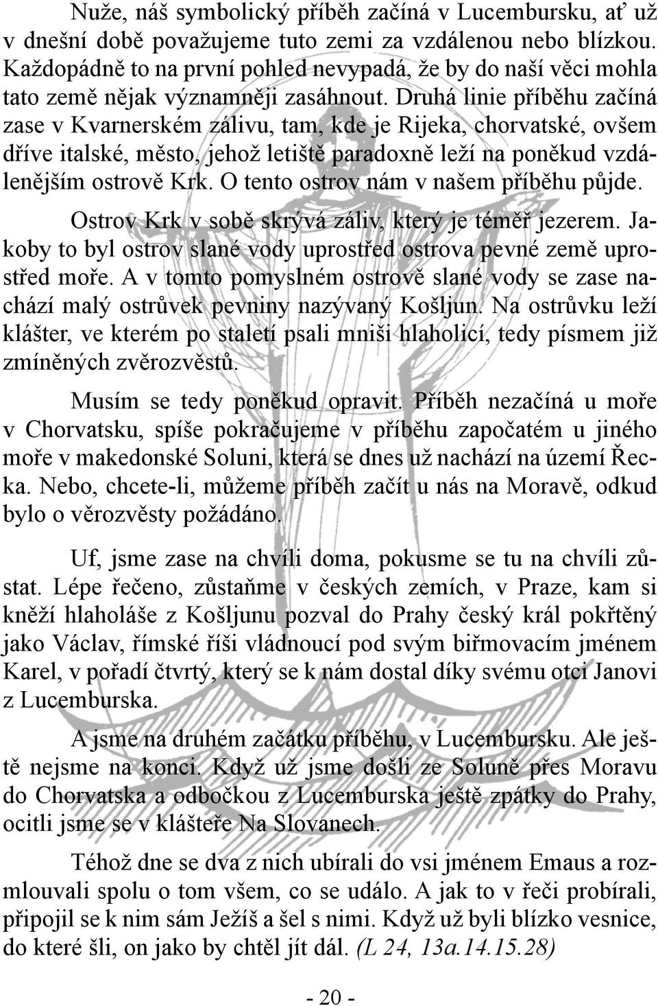 Druhá linie příběhu začíná zase v Kvarnerském zálivu, tam, kde je Rijeka, chorvatské, ovšem dříve italské, město, jehož letiště paradoxně leží na poněkud vzdálenějším ostrově Krk.