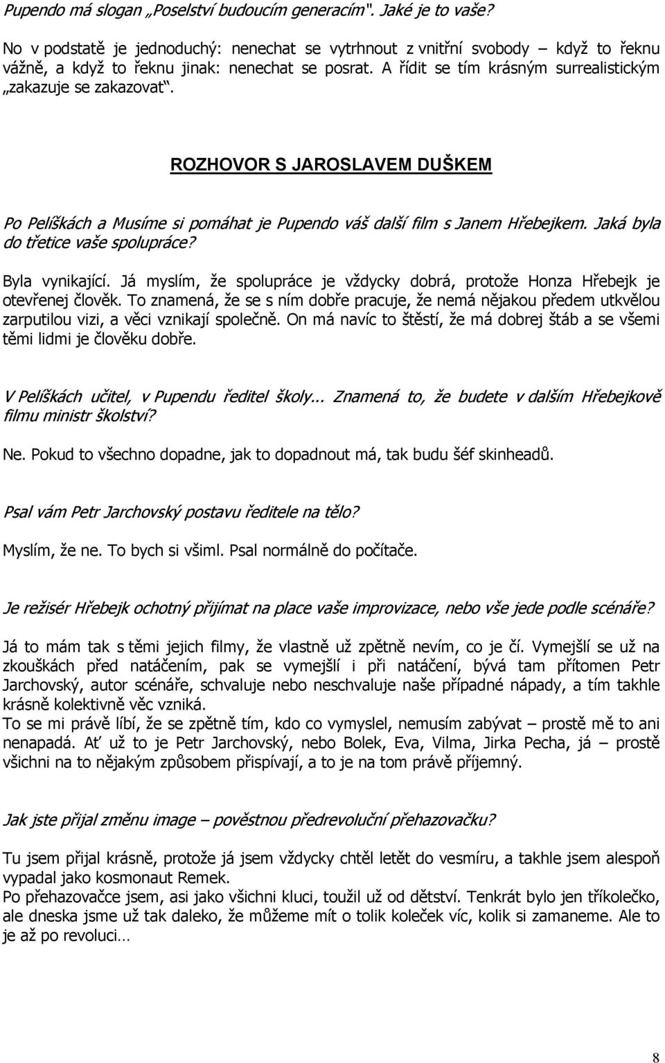 Jaká byla do třetice vaše spolupráce? Byla vynikající. Já myslím, že spolupráce je vždycky dobrá, protože Honza Hřebejk je otevřenej člověk.