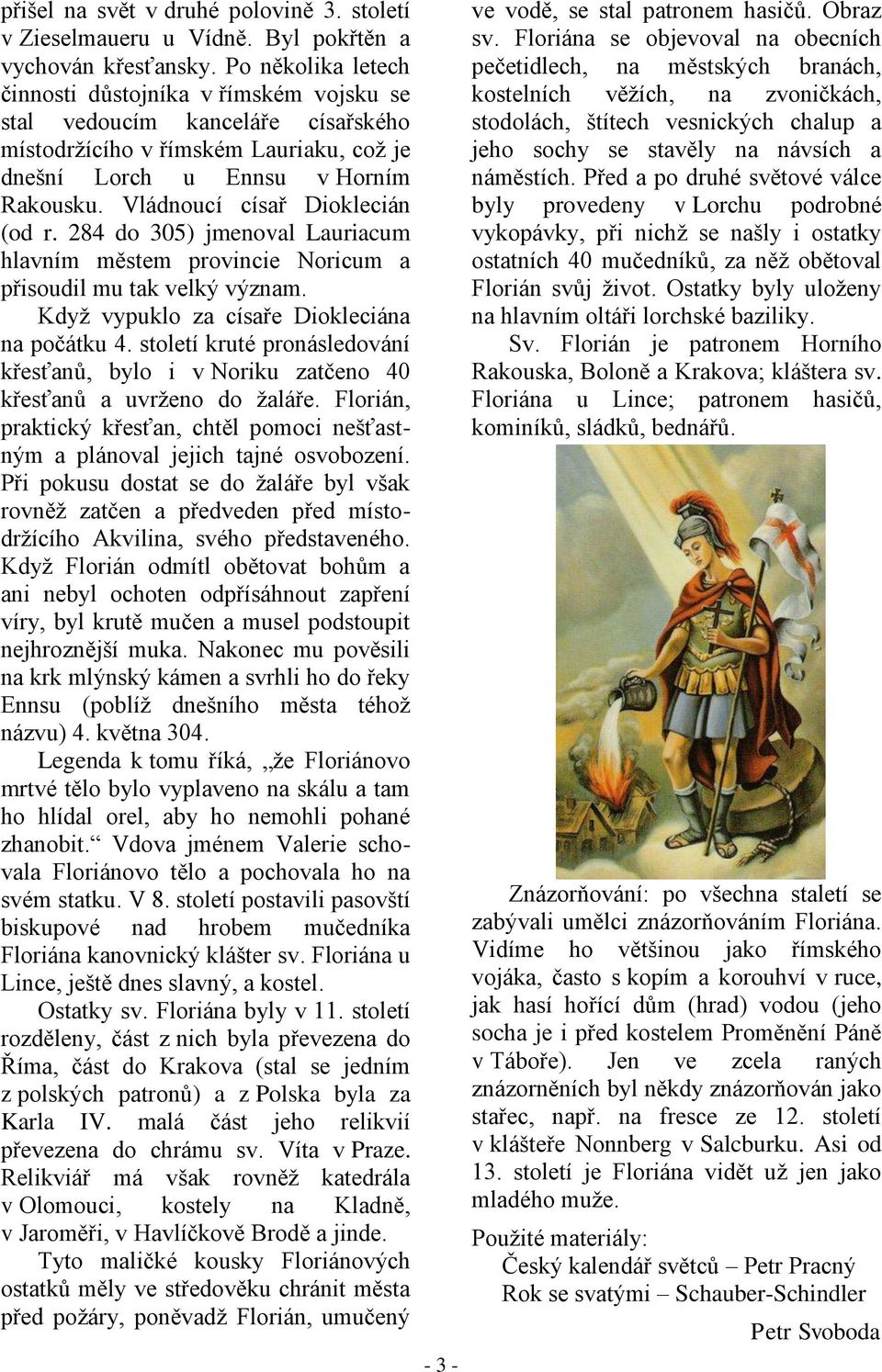 Vládnoucí císař Dioklecián (od r. 284 do 305) jmenoval Lauriacum hlavním městem provincie Noricum a přisoudil mu tak velký význam. Kdyţ vypuklo za císaře Diokleciána na počátku 4.