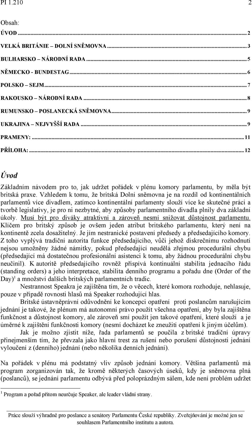 Vzhledem k tomu, že britská Dolní sněmovna je na rozdíl od kontinentálních parlamentů více divadlem, zatímco kontinentální parlamenty slouží více ke skutečné práci a tvorbě legislativy, je pro ni