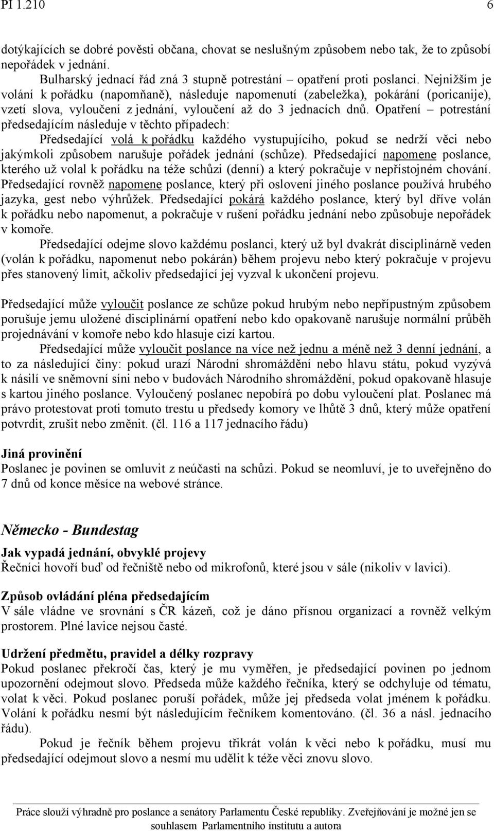 Opatření potrestání předsedajícím následuje v těchto případech: Předsedající volá k pořádku každého vystupujícího, pokud se nedrží věci nebo jakýmkoli způsobem narušuje pořádek jednání (schůze).