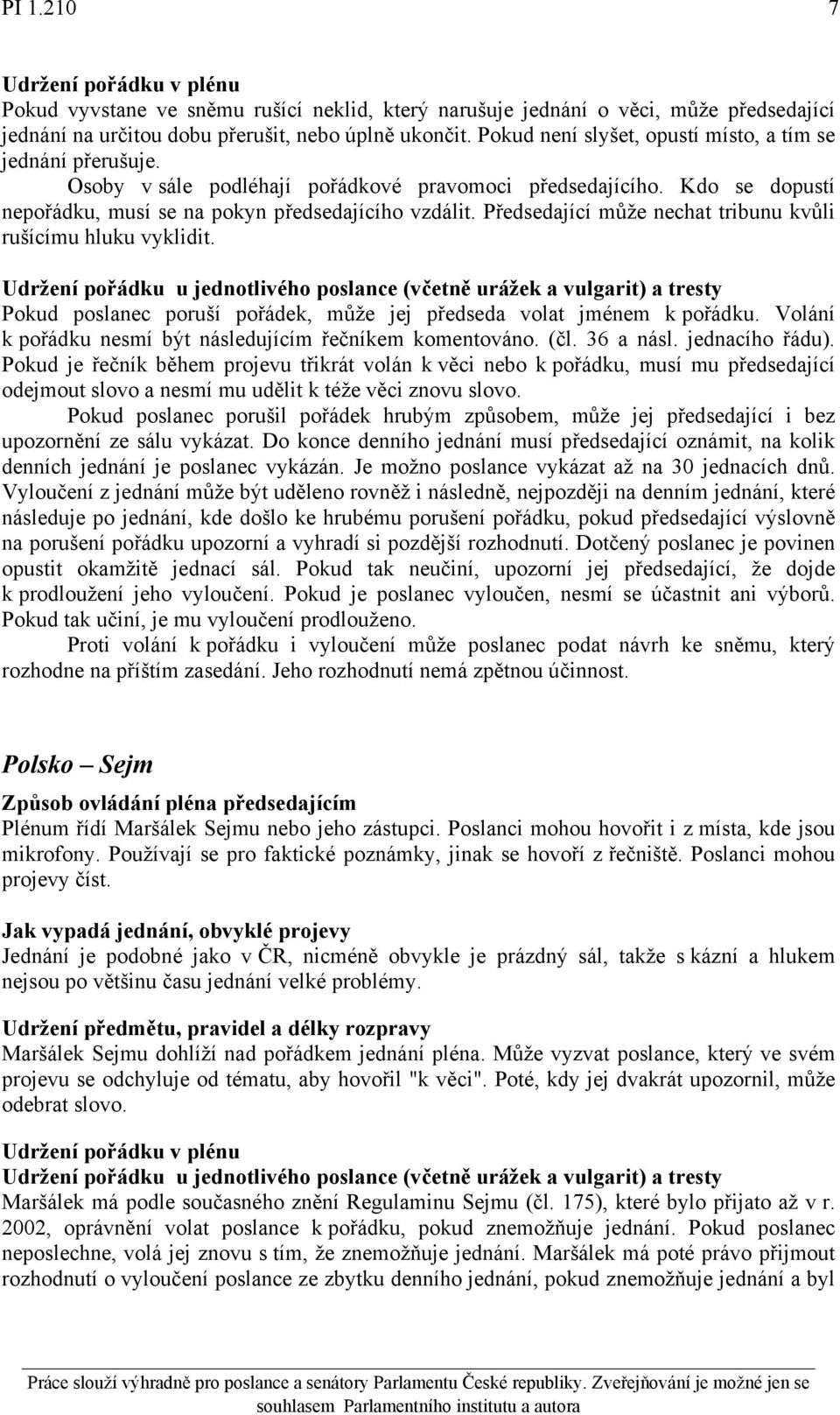 Předsedající může nechat tribunu kvůli rušícímu hluku vyklidit. Pokud poslanec poruší pořádek, může jej předseda volat jménem k pořádku. Volání k pořádku nesmí být následujícím řečníkem komentováno.