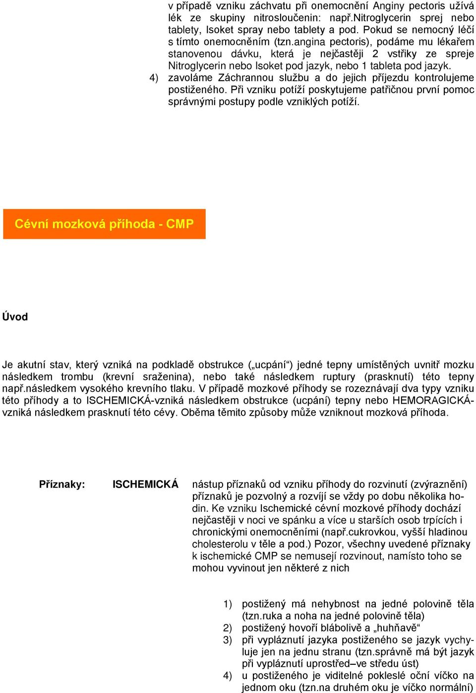 angina pectoris), podáme mu lékařem stanovenou dávku, která je nejčastěji 2 vstřiky ze spreje Nitroglycerin nebo Isoket pod jazyk, nebo 1 tableta pod jazyk.