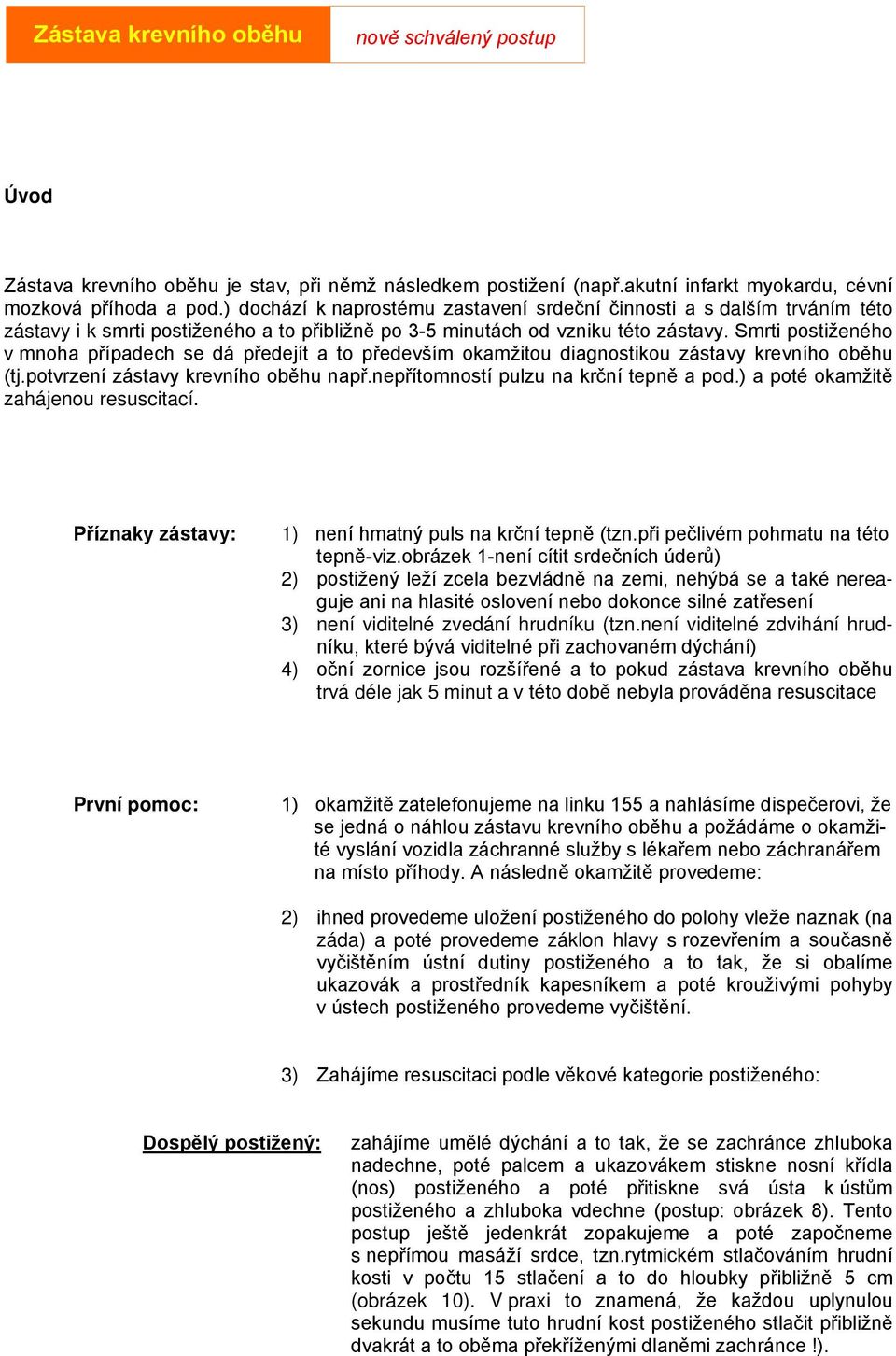 Smrti postiženého v mnoha případech se dá předejít a to především okamžitou diagnostikou zástavy krevního oběhu (tj.potvrzení zástavy krevního oběhu např.nepřítomností pulzu na krční tepně a pod.