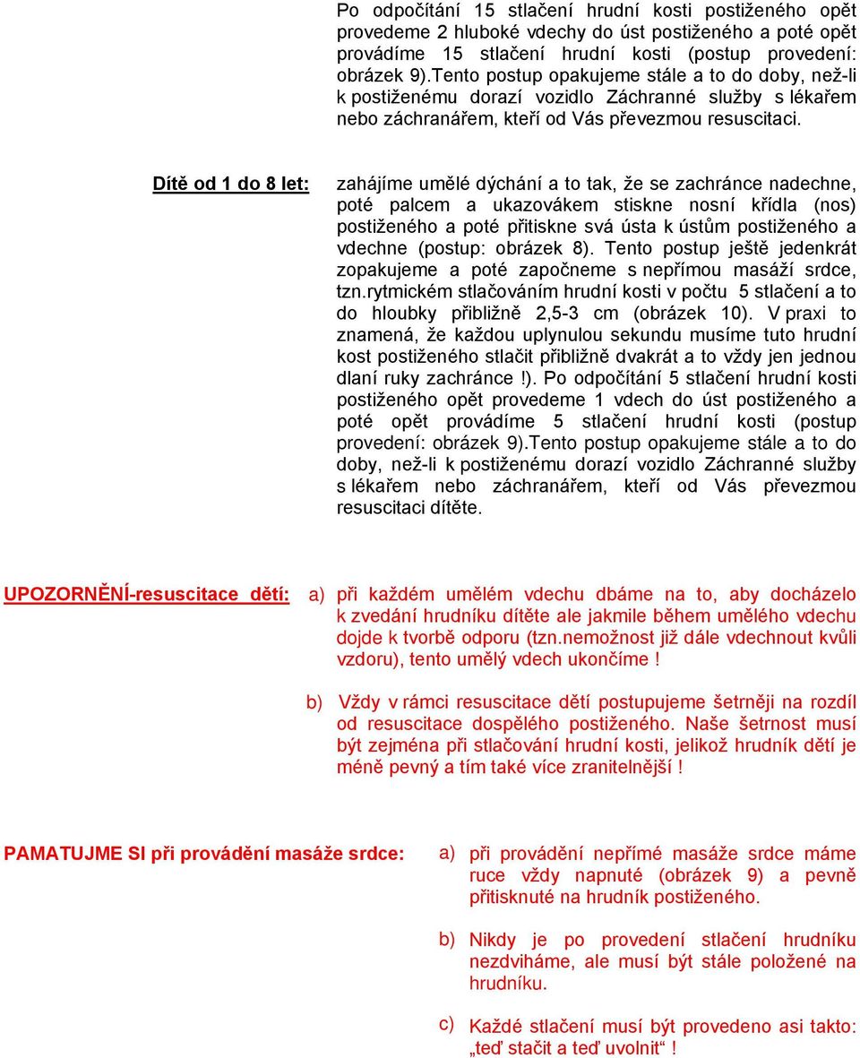 Dítě od 1 do 8 let: zahájíme umělé dýchání a to tak, že se zachránce nadechne, poté palcem a ukazovákem stiskne nosní křídla (nos) postiženého a poté přitiskne svá ústa k ústům postiženého a vdechne