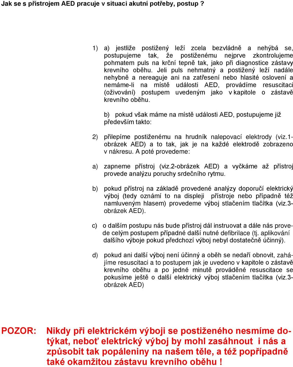 Jeli puls nehmatný a postižený leží nadále nehybně a nereaguje ani na zatřesení nebo hlasité oslovení a nemáme-li na místě události AED, provádíme resuscitaci (oživování) postupem uvedeným jako v