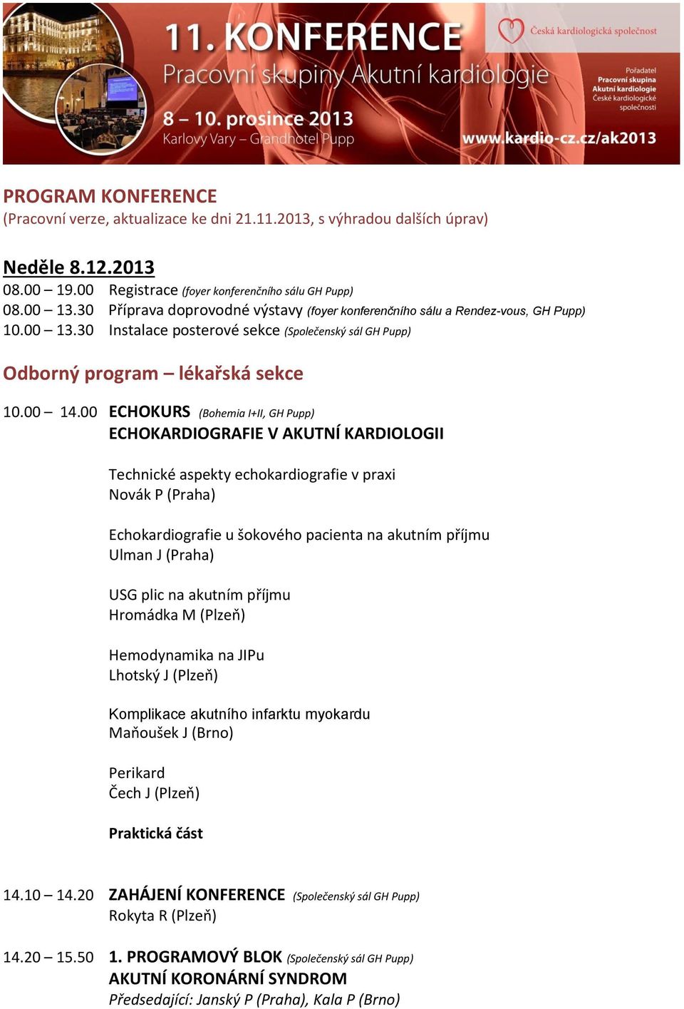 00 ECHOKURS (Bohemia I+II, GH Pupp) ECHOKARDIOGRAFIE V AKUTNÍ KARDIOLOGII Technické aspekty echokardiografie v praxi Novák P (Praha) Echokardiografie u šokového pacienta na akutním příjmu Ulman J