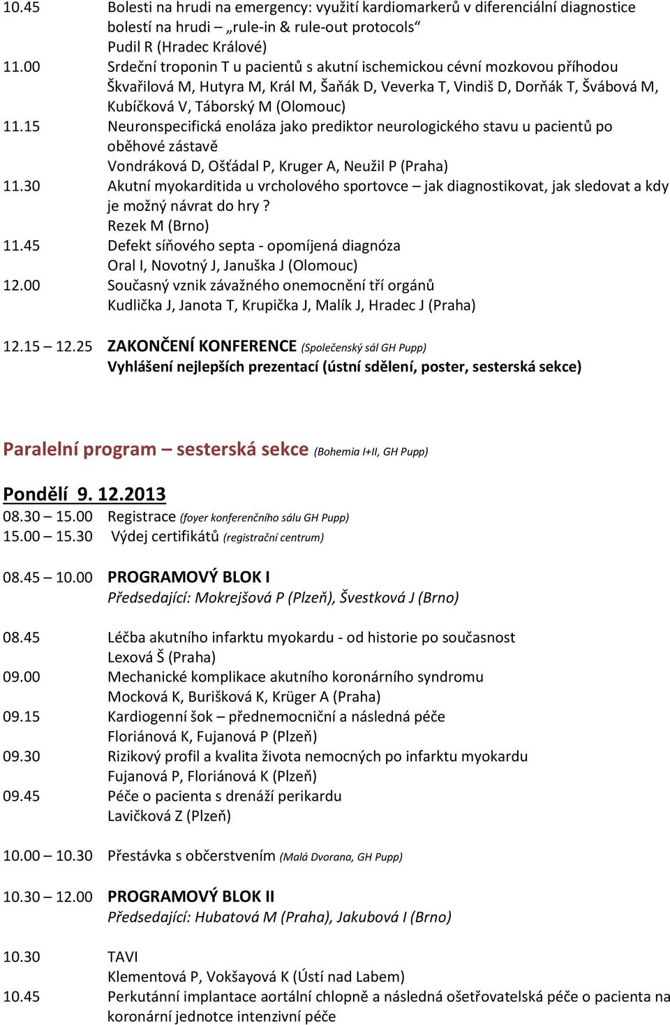 15 Neuronspecifická enoláza jako prediktor neurologického stavu u pacientů po oběhové zástavě Vondráková D, Ošťádal P, Kruger A, Neužil P (Praha) 11.