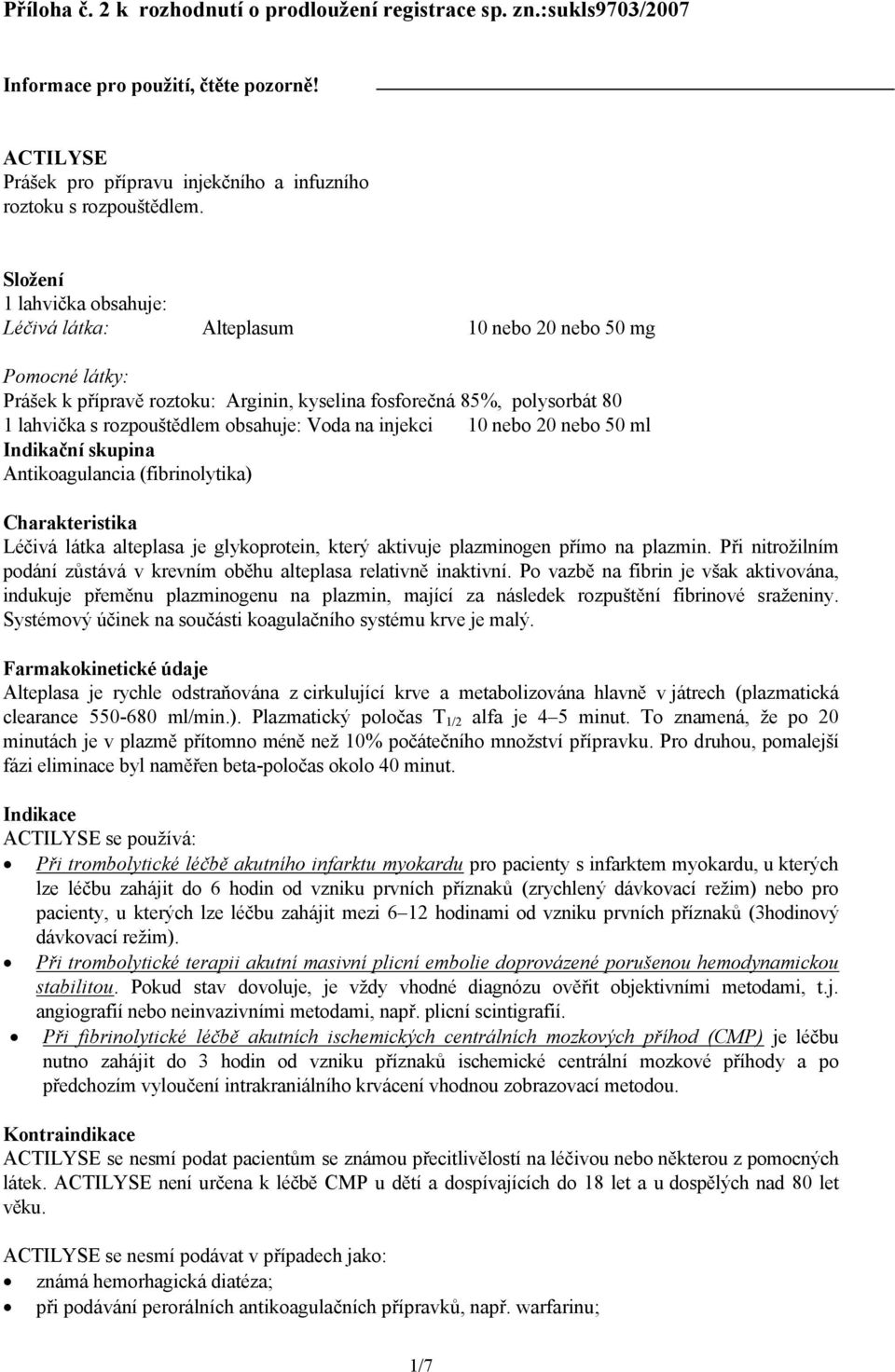 obsahuje: Voda na injekci 10 nebo 20 nebo 50 ml Indikační skupina Antikoagulancia (fibrinolytika) Charakteristika Léčivá látka alteplasa je glykoprotein, který aktivuje plazminogen přímo na plazmin.